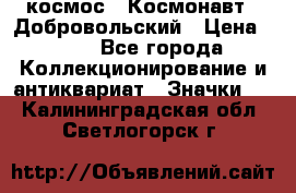 1.1) космос : Космонавт - Добровольский › Цена ­ 49 - Все города Коллекционирование и антиквариат » Значки   . Калининградская обл.,Светлогорск г.